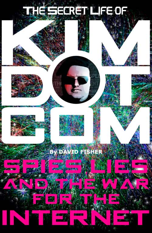 The Secret Life Of Kim Dotcom: Spies, Lies And The War For The Internet By David Fisher